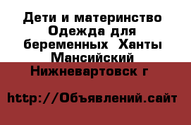 Дети и материнство Одежда для беременных. Ханты-Мансийский,Нижневартовск г.